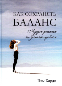 Как сохранять баланс. Мудрое решение жизненных проблем. Харди П.