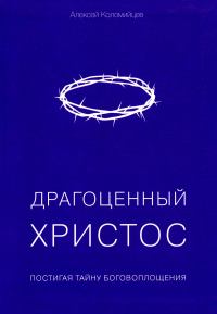 Драгоценный Христос. Постигая тайну боговоплощения. Коломийцев А.А.