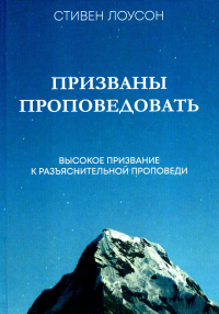 Призваны проповедовать. Высокое призвание к разъяснительной проповеди. Лоусон С.