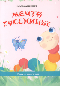 Мечта гусеницы. История одного чуда. Астапович У.
