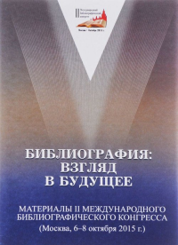 Библиография: взгляд в будущее: материалы II Международного библиографического конгресса (Москва, 6-8 октября 2015 г.)