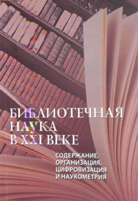 Библиотечная наука в XXI веке: содержание, организация, цифровизация и наукометрия. Самарин А.Ю., Тикунова И.П. (Ред.)