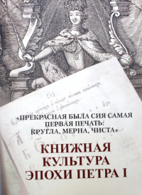 «Прекрасная была сия самая первая печать: кругла, мерна, чиста»: Книжная культура эпохи Петра I