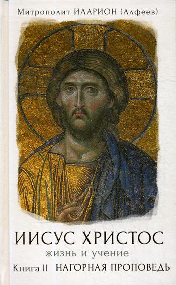Иисус Христос. Жизнь и учение. В 6 кн. Кн. 2: Нагорная проповедь. Иларион (Алфеев), митрополит
