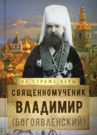 На страже Веры. Священномученик Владимир (Богоявленский)