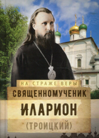 На страже Веры. Священномученик Иларион (Троицкий)