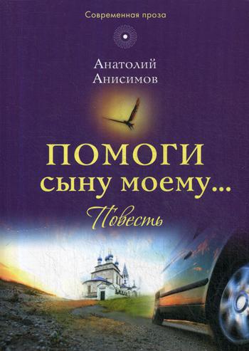 Помоги сыну моему…: повесть. Анисимов А.К.