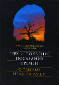 Грех и покаяние последних времен. О тайных недугах души. 7-е изд