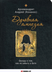 Духовная амнезия. Беседы о том, как не забыть о Боге