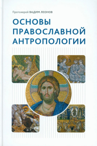 Вадим (Леонов), протоиерей. Основы православной антропологии: Учебник. 3-е изд., испр. и доп