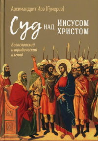 Иов (Гумеров), архимандрит. Суд над Иисусом Христом. Богословский и юридический взглядэ 4-е изд., испр. и доп