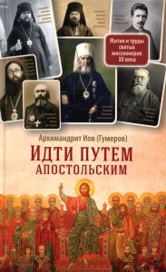 Иов (Гумеров), архимандрит. Идти путем апостольским: Жития и труды святых миссионеров XX века