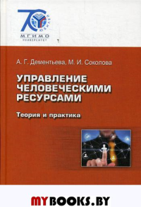 Управление человеческими ресурсами: Теория и практика. Учебник (Серия: "70 лет МГИМО"). Дементьева А.Г., Соколова М.И.