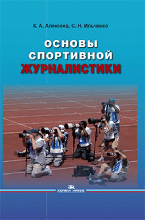 Основы спортивной журналистики. Учебное пособие. . Алексеев К.А., Ильченко С.Н..