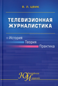 Телевизионная журналистика. История, теория, практика: Учебное пособие для студентов ВУЗов. Цвик В.Л.