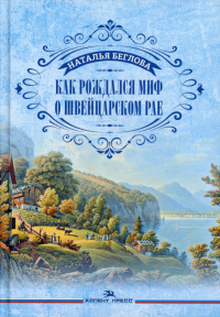 Как рождался миф о швейцарском рае. Литературно-художественное издание