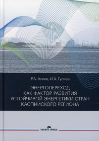 Энергопереход как фактор развития устойчивой энергетики стран Каспийского региона. Научное издание. . Алиев Р. А., Гулиев И. А..