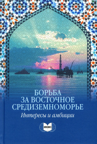 Борьба за Восточное Средиземноморье: интересы и амбиции. Научное издание. . Звягельская И.Д. (Ред.).