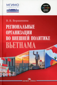 Региональные организации во внешней политике Вьетнама. Взгляд через призму концепта "держав среднего уровня". Научное издание. Вершинина В.В.