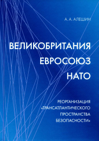 Великобритания–Евросоюз–НАТО: Реорганизация «трансатлантического пространства безопасности». Научное издание. Алешин А.А.