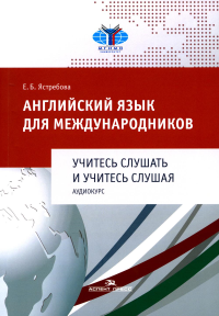 Английский язык для международников. Учитесь слушать и учитесь слушая. Аудиокурс. Учеб. пособие. Ястребова Е. Б.