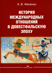 История международных отношений в довестфальскую эпоху: Учеб. пособие. Фененко А. В. Изд.2 , испр. и доп.