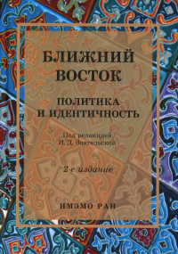 Ближний Восток: Политика и идентичность. . Звягельская И.Д. (Под ред.). Изд.2 , испр. и доп.