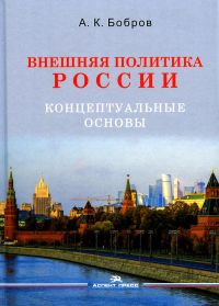 Внешняя политика России. Концептуальные основы: монография. Бобров А.К.