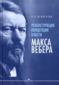 Реконструкция концепции власти Макса Вебера. Научное издание. . Игнатьева О. А..