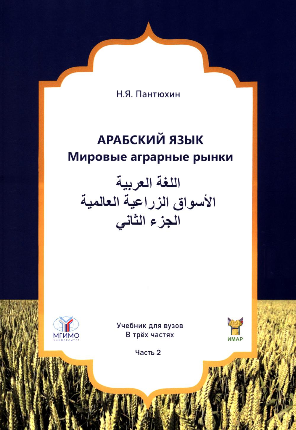 Арабский язык. Мировые аграрные рынки: Учебник в 3-х ч. Ч. 2. Пантюхин Н.Я.