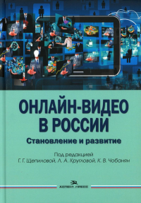 Онлайн-видео в России: Становление и развитие: монография. Щепилова Г.Г., Круглова Л.А., Чобанян К.В.