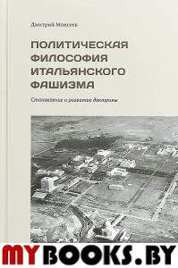 Политическая философия итальянского фашизма. Становление и развитие доктрины. Моисеев Д.