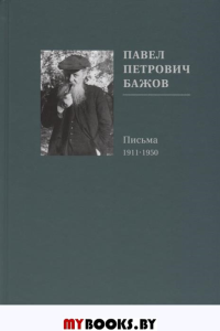Павел Петрович Бажов.Письма 1911-1950. Григорьев Г.,Гр