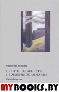 Некоторые аспекты проблемы понимания. Философские эссе.. Шнейдер В.