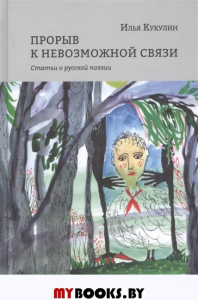 Прорыв к невозможной связи: Статьи о русской поэзии. Кукулин И.В.
