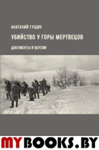 Убийство у Горы Мертвецов. Документы и версии. Гущин А.