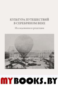 Культура путешествий в Серебряном веке: исследования и рецепции.. Подлубнова Ю.С., Симонова Е.В. (сост.)