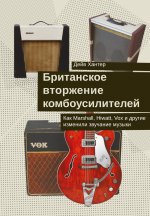 Британское вторжение комбоусилителей. Как Marshall, Hiwatt, Vox и другие изменили звучание музыки. Хантер Д.
