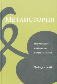 Метаистория. Историческое воображение в Европе XIX в. Уайт Х.