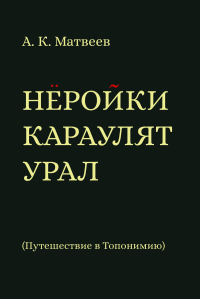 Неройки караулят Урал. Путешествие в Топонимию. Матвеев А.