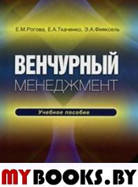 Рогова Е.М., Ткаченко Е.А., Фияксель Э.А. Венчурный менеджмент. Рогова Е.М., Ткаченко Е.А., Фияксель Э.А.