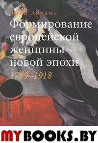 Абрамс Л. Формирование европейской женщины новой эпохи. 1789-1918. Абрамс Л.