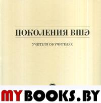 Поколения ВШЭ. Учителя об учителях. Юдкевич М.М., Иванова Ю.В., Борусяк Л.Ф., Селиверстов В.В. (Ред.)