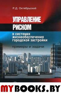 Управление риском в системах жизнеобеспечения городской застройки. Примеры и задачи. . Октябрьский Р.Д..