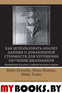Как использовать анализ данных о добавленной стоимости для улучшения обучения школьников: руковод ство для школ и лидеров школьных округов /пер.с англ. . Кеннеди К., Питерс М., Томас М..