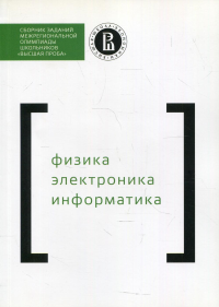 Сборник заданий межригиональной олимпиады школьников "Высшая проба". Физика. Электроника. Информатика