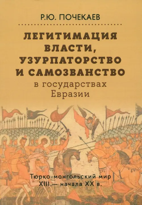 Легитимация власти, узурпаторство и самозванство в государствах Евразии: Тюрко-монгольский мир XIII — начала ХХ в. (2 изд.). Почекаев Р.