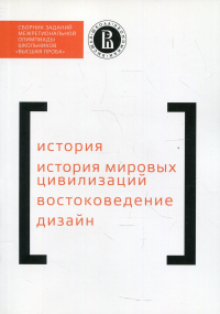 Сборник заданий межригиональной олимпиады школьников "Высшая проба". История. История мировых цивилизаций. Востоковедение. Дизайн