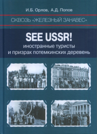 Сквозь «железный занавес». Sее USSR!: иностранные туристы и призрак потемкинских деревень. . Попов А.Д., Орлов И.Б..