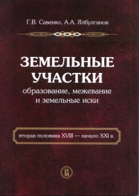 Земельные участки: образование, межевание и земельные иски (вторая половина XVIII — начало XXI в.). . Савенко Г.В., Ялбулганов А.А..